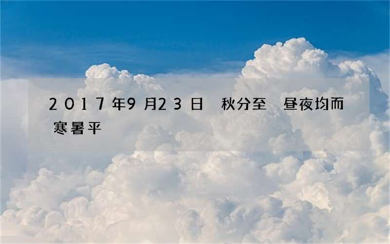 2017年9月23日 秋分至 昼夜均而寒暑平